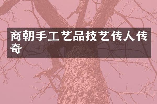 商朝手工艺品技艺传人传奇