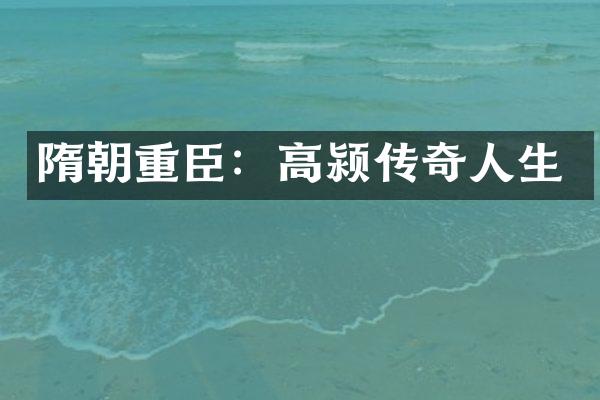 隋朝重臣：高颍传奇人生