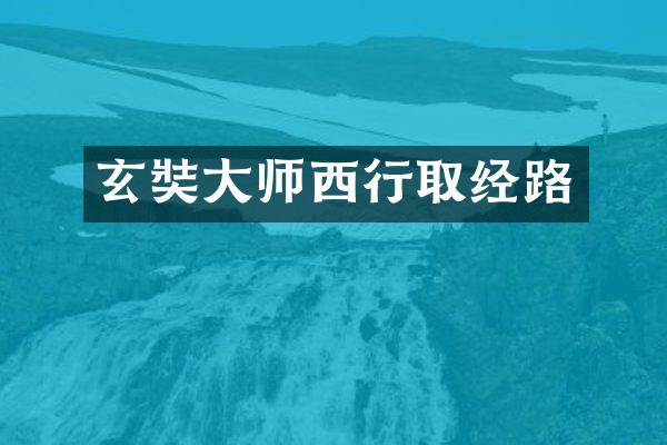 玄奘大师西行取经路
