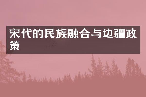 宋代的民族融合与边疆政策