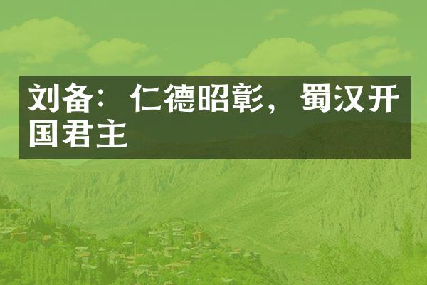 刘备：仁德昭彰，蜀汉开国君主