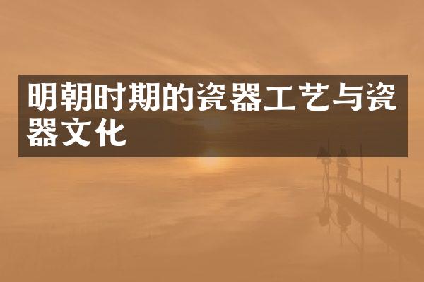 明朝时期的瓷器工艺与瓷器文化
