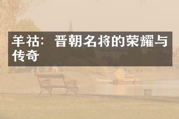 羊祜：晋朝名将的荣耀与传奇