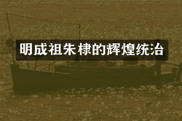 明成祖朱棣的辉煌统治