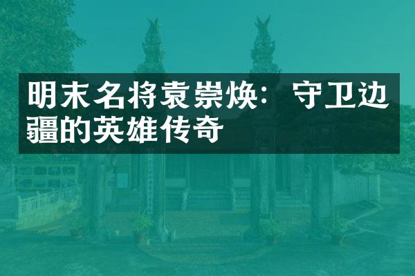 明末名将袁崇焕：守卫边疆的英雄传奇