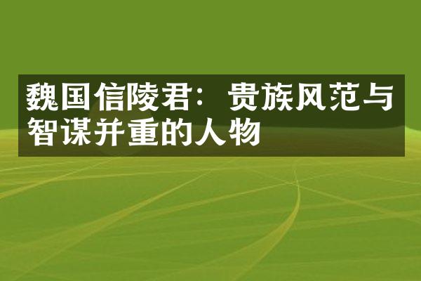 魏国信陵君：贵族风范与智谋并重的人物