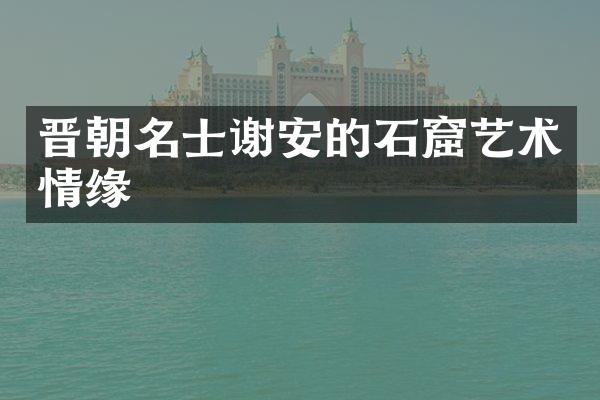 晋朝名士谢安的石窟艺术情缘
