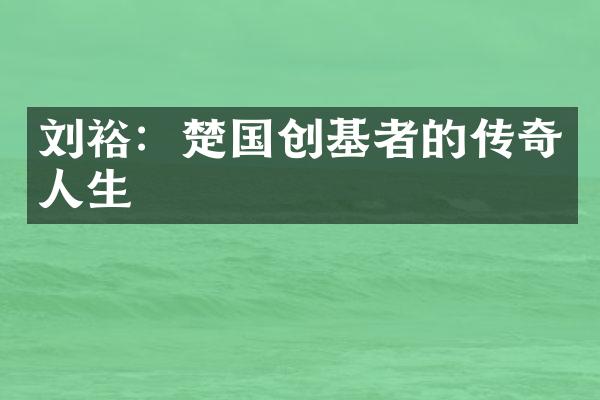 刘裕：楚国创基者的传奇人生