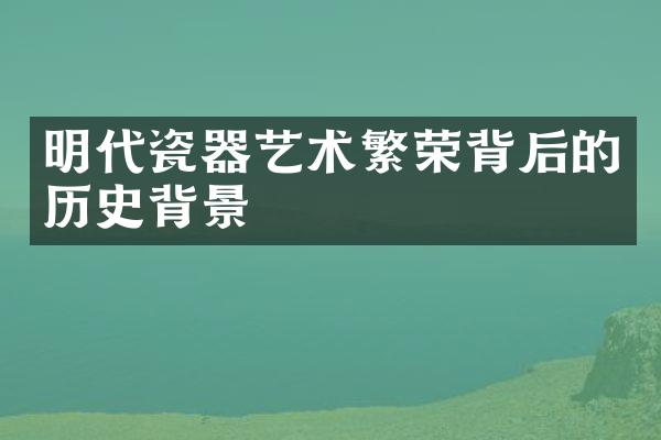 明代瓷器艺术繁荣背后的历史背景