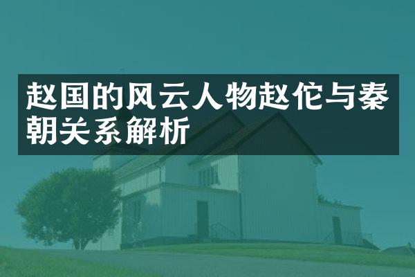 赵国的风云人物赵佗与秦朝关系解析