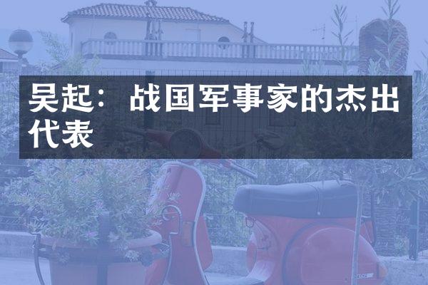 吴起：战国军事家的杰出代表