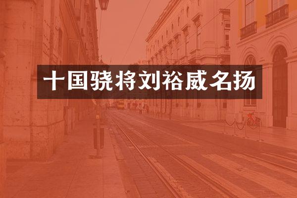 十国骁将刘裕威名扬
