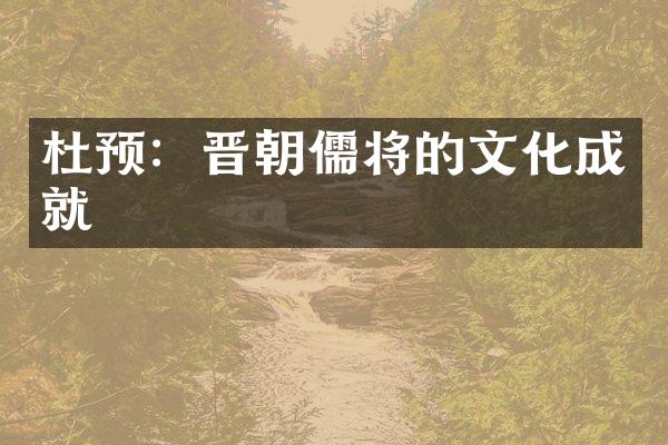 杜预：晋朝儒将的文化成就