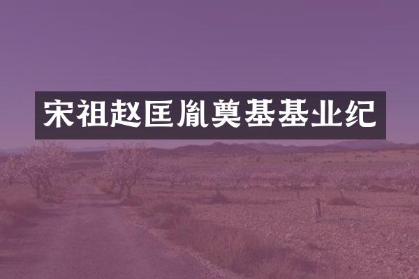 宋祖赵匡胤奠基基业纪