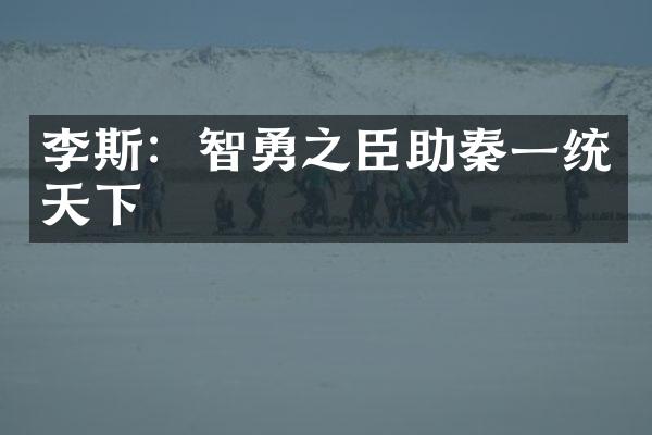 李斯：智勇之臣助秦一统天下