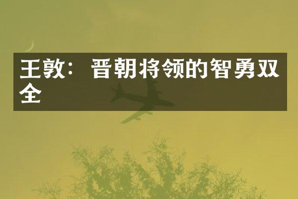 王敦：晋朝将领的智勇双全