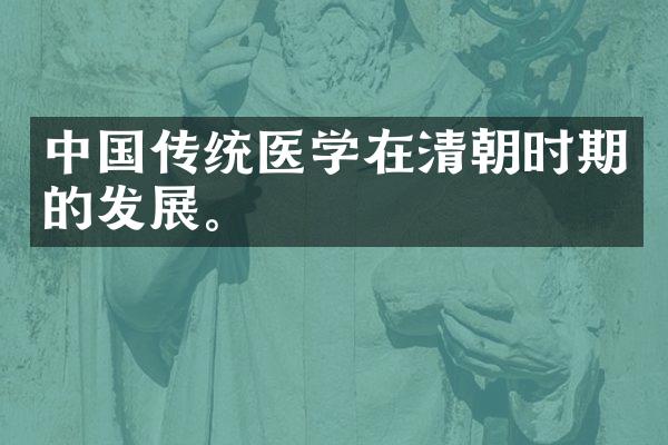 中国传统医学在清朝时期的发展。