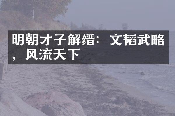 明朝才子解缙：文韬武略，风流天下
