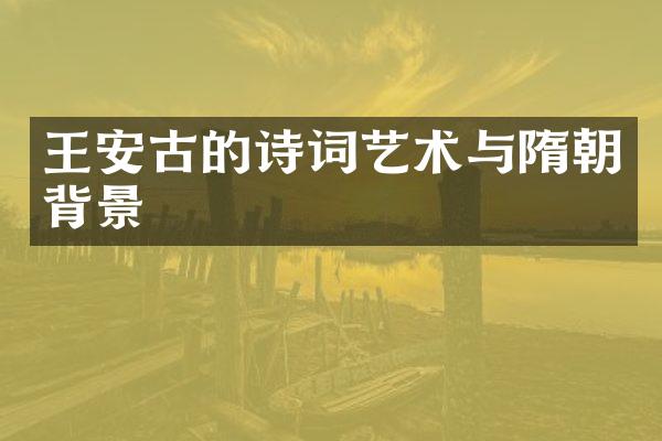 王安古的诗词艺术与隋朝背景