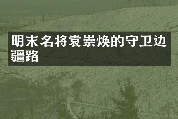 明末名将袁崇焕的守卫边疆路