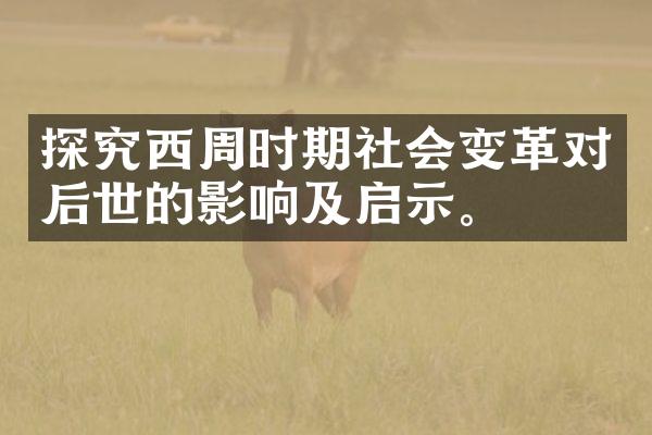 探究西周时期社会变革对后世的影响及启示。