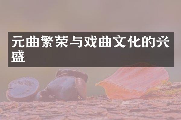 元曲繁荣与戏曲文化的兴盛