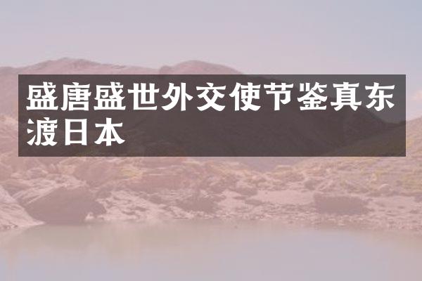 盛唐盛世外交使节鉴真东渡日本