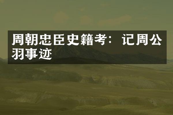 周朝忠臣史籍考：记周公羽事迹