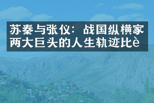 苏秦与张仪：战国纵横家两大巨头的人生轨迹比较