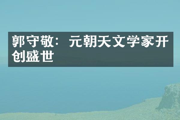 郭守敬：元朝天文学家开创盛世