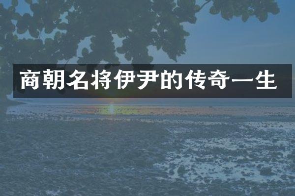 商朝名将伊尹的传奇一生