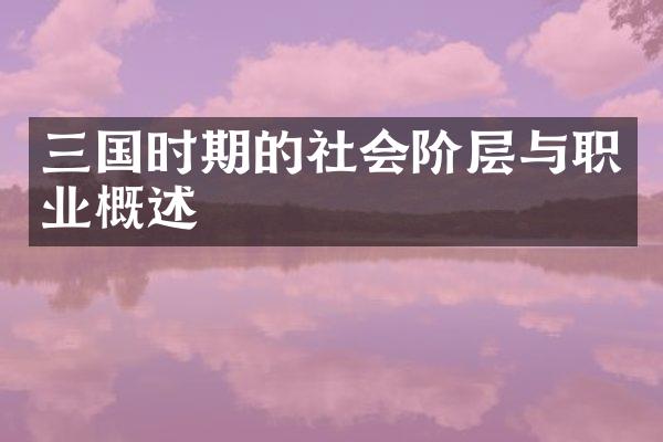 三国时期的社会阶层与职业概述