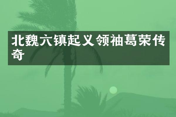 北魏六镇起义葛荣传奇