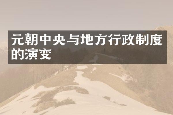 元朝中央与地方行政制度的演变