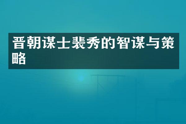 晋朝谋士裴秀的智谋与策略