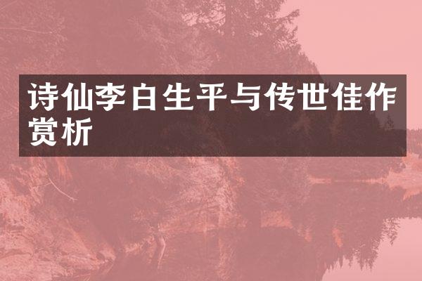 诗仙李白生平与传世佳作赏析