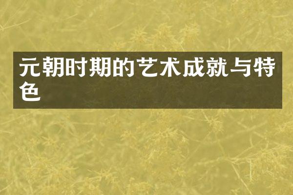 元朝时期的艺术成就与特色