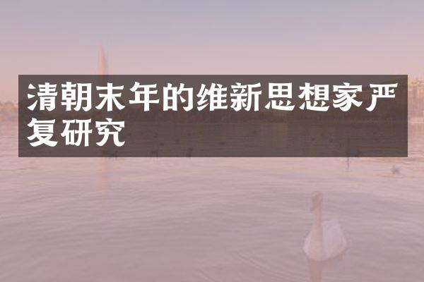 清朝末年的维新思想家严复研究