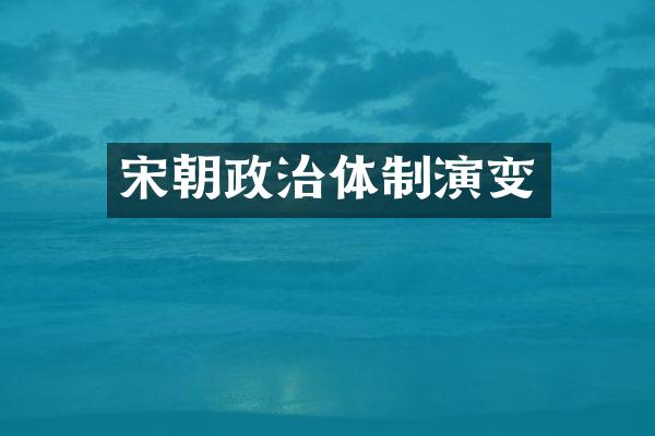 宋朝政治体制演变