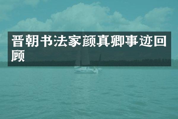 晋朝书法家颜真卿事迹回顾