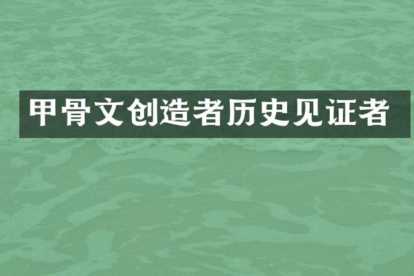 甲骨文创造者历史见证者