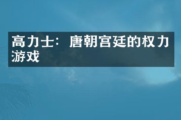 高力士：唐朝宫廷的权力游戏