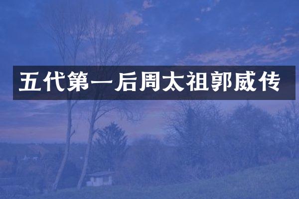 五代第一后周太祖郭威传