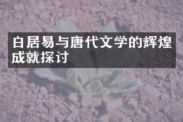 白居易与唐代文学的辉煌成就探讨