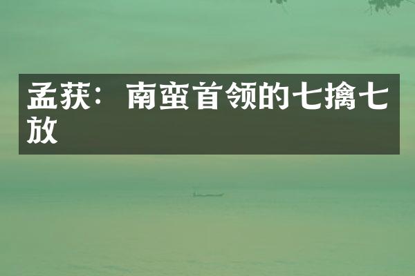 孟获：南蛮首领的七擒七放