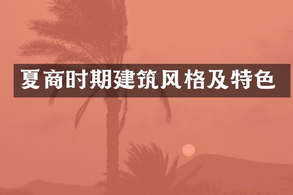 夏商时期建筑风格及特色