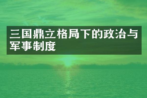 三国鼎立格局下的政治与军事制度