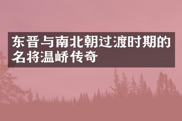 东晋与南北朝过渡时期的名将温峤传奇