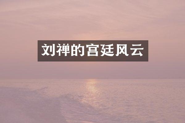 刘禅的宫廷风云