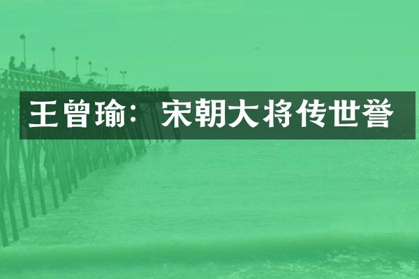 王曾瑜：宋朝大将传世誉